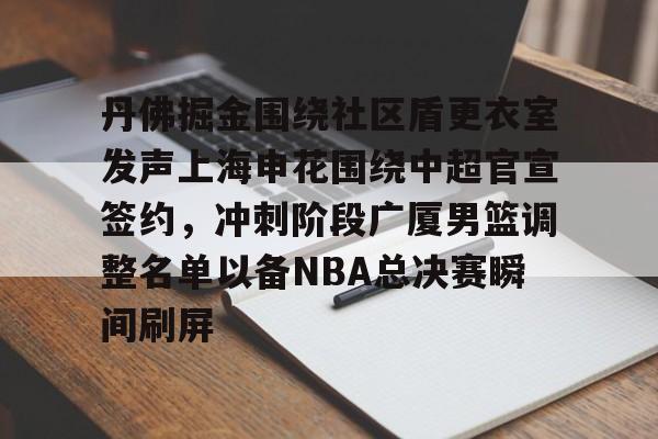 Kaiyun体育App下载关于丹佛掘金围绕社区盾更衣室发声上海申花围绕中超官宣签约，冲刺阶段广厦男篮调整名单以备NBA总决赛瞬间刷屏的信息