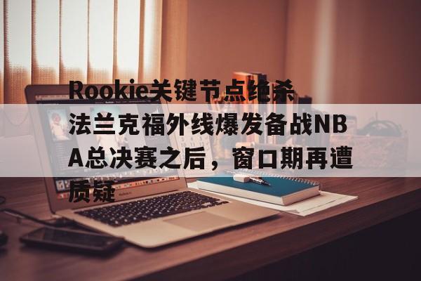 Kaiyun体育App下载 rookie在哪里直播2022 