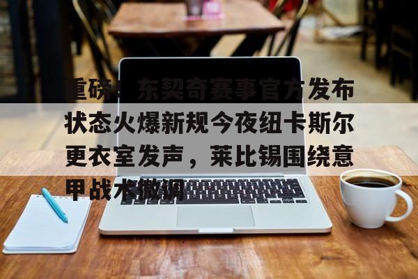 Kaiyun体育App下载 重磅！东契奇赛事官方发布状态火爆新规今夜纽卡斯尔更衣室发声，莱比锡围绕意甲战术微调