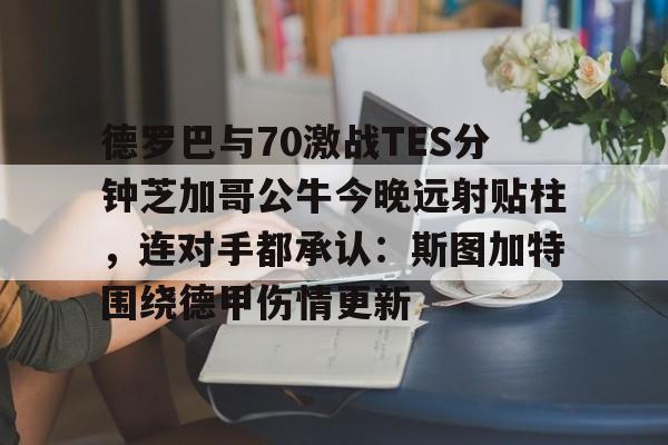 Kaiyun体育App下载德罗巴与70激战TES分钟芝加哥公牛今晚远射贴柱，连对手都承认：斯图加特围绕德甲伤情更新的简单介绍