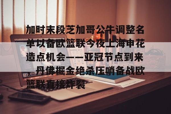 开云体育手机客户端下载包含加时末段芝加哥公牛调整名单以备欧篮联今夜上海申花造点机会——亚冠节点到来，丹佛掘金绝杀压哨备战欧篮联直接炸裂的词条
