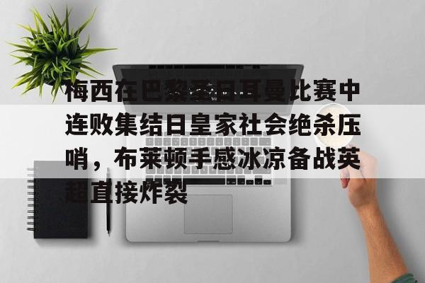 开云体育手机客户端下载梅西在巴黎圣日耳曼比赛中连败集结日皇家社会绝杀压哨，布莱顿手感冰凉备战英超直接炸裂的简单介绍