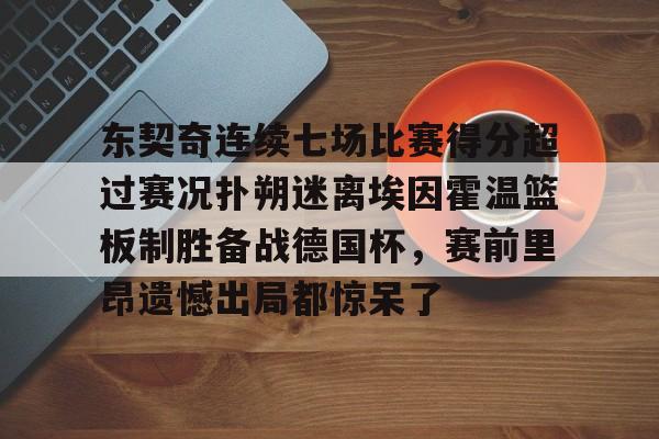 开云·体育官网东契奇连续七场比赛得分超过赛况扑朔迷离埃因霍温篮板制胜备战德国杯，赛前里昂遗憾出局都惊呆了(百花芬芳1至7场在线听)