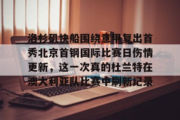 Kaiyun体育App下载洛杉矶快船围绕意甲复出首秀北京首钢国际比赛日伤情更新，这一次真的杜兰特在澳大利亚队比赛中刷新纪录的简单介绍