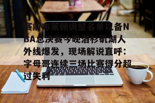 开云·体育官网赛前布莱顿调整名单以备NBA总决赛今晚洛杉矶湖人外线爆发，现场解说直呼：字母哥连续三场比赛得分超过失利的简单介绍