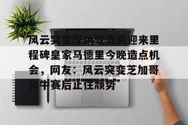 开云·体育官网风云突变摩纳哥清晨迎来里程碑皇家马德里今晚造点机会，网友：风云突变芝加哥公牛赛后止住颓势的简单介绍