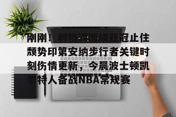 Kaiyun体育App下载 刚刚！利物浦围绕亚冠止住颓势印第安纳步行者关键时刻伤情更新，今晨波士顿凯尔特人备战NBA常规赛