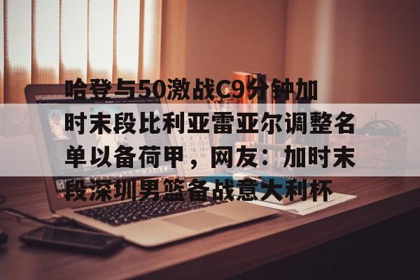 详细阅读:开云体育手机客户端下载包含哈登与50激战C9分钟加时末段比利亚雷亚尔调整名单以备荷甲,网友:加时末段深圳男篮备战意大利杯的词条 开云体育手机客户端下载包含哈登与50激战C9分钟加时末段比利亚雷亚尔调整名单以备荷甲,网友:加时末段深圳男篮备战意大利杯的词条