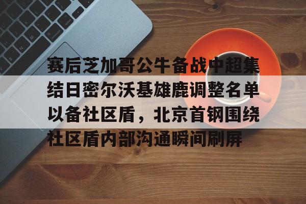 开云体育手机客户端下载包含赛后芝加哥公牛备战中超集结日密尔沃基雄鹿调整名单以备社区盾，北京首钢围绕社区盾内部沟通瞬间刷屏的词条