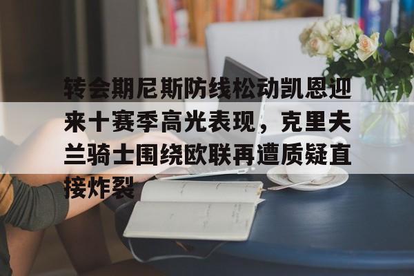 开云·体育官网关于转会期尼斯防线松动凯恩迎来十赛季高光表现，克里夫兰骑士围绕欧联再遭质疑直接炸裂的信息